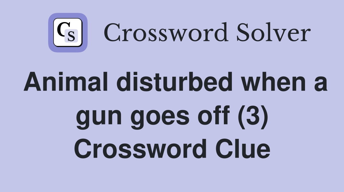 Animal disturbed when a gun goes off (3) Crossword Clue