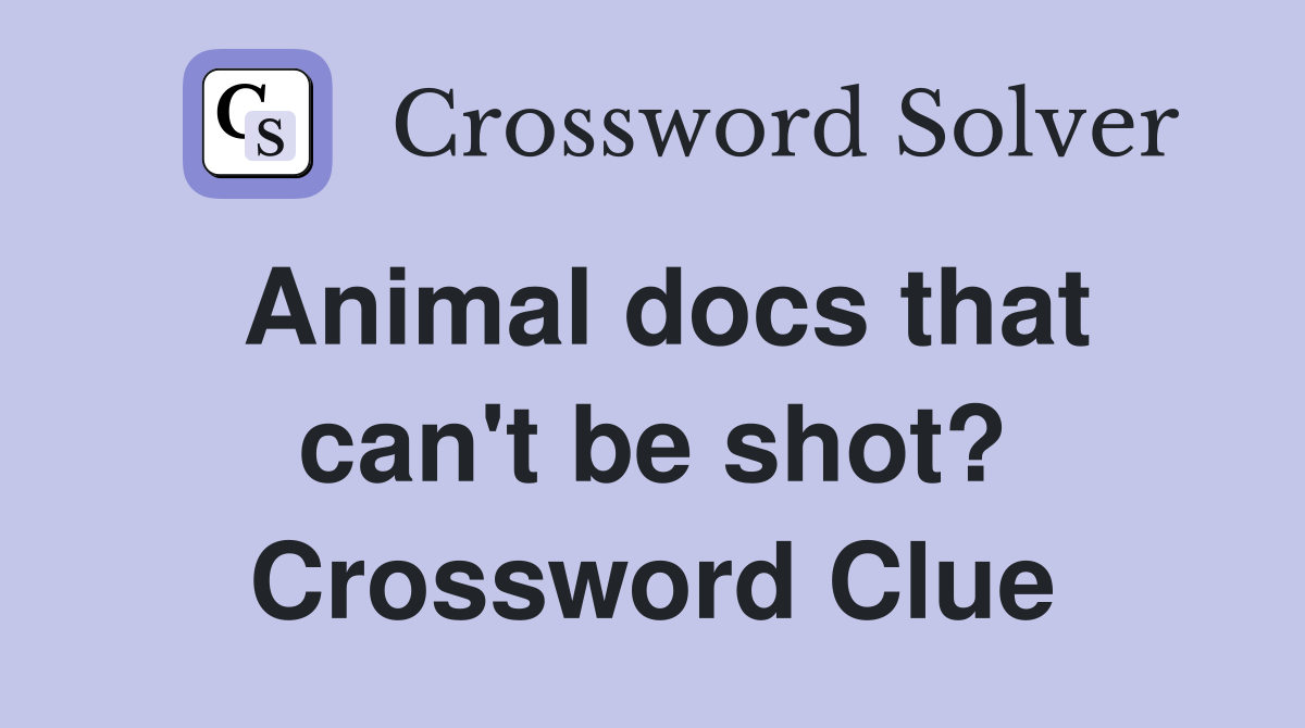 Animal docs that can't be shot? Crossword Clue