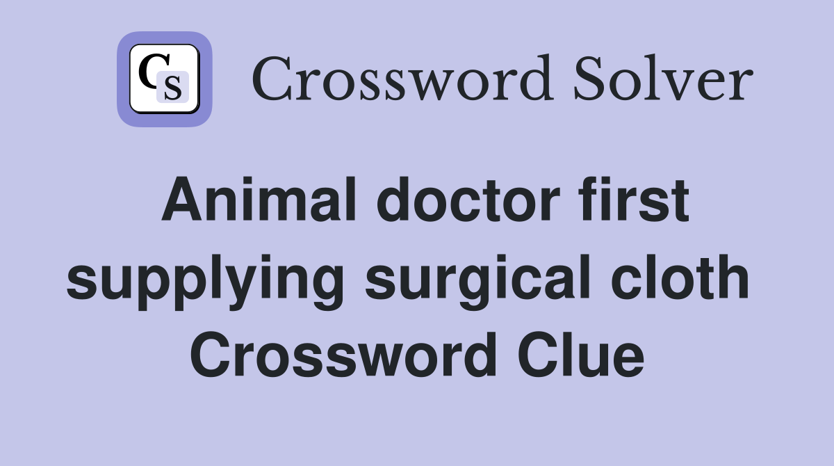 Animal doctor first supplying surgical cloth  Crossword Clue