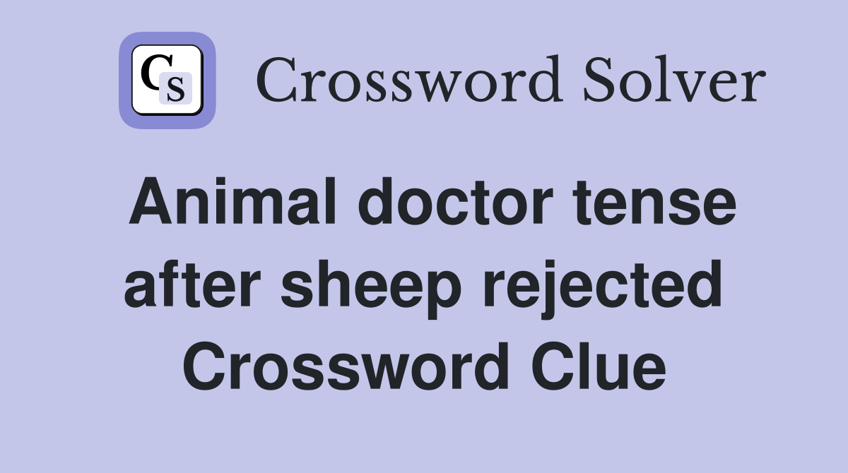 Animal doctor tense after sheep rejected Crossword Clue