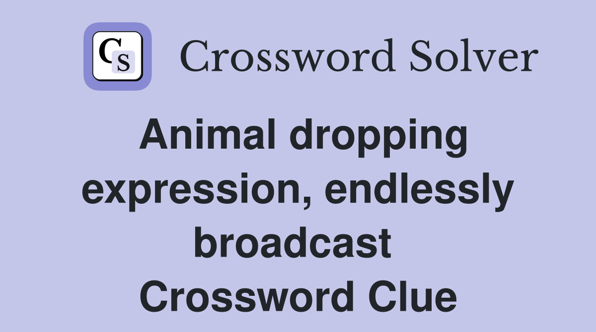 Animal dropping expression, endlessly broadcast  Crossword Clue