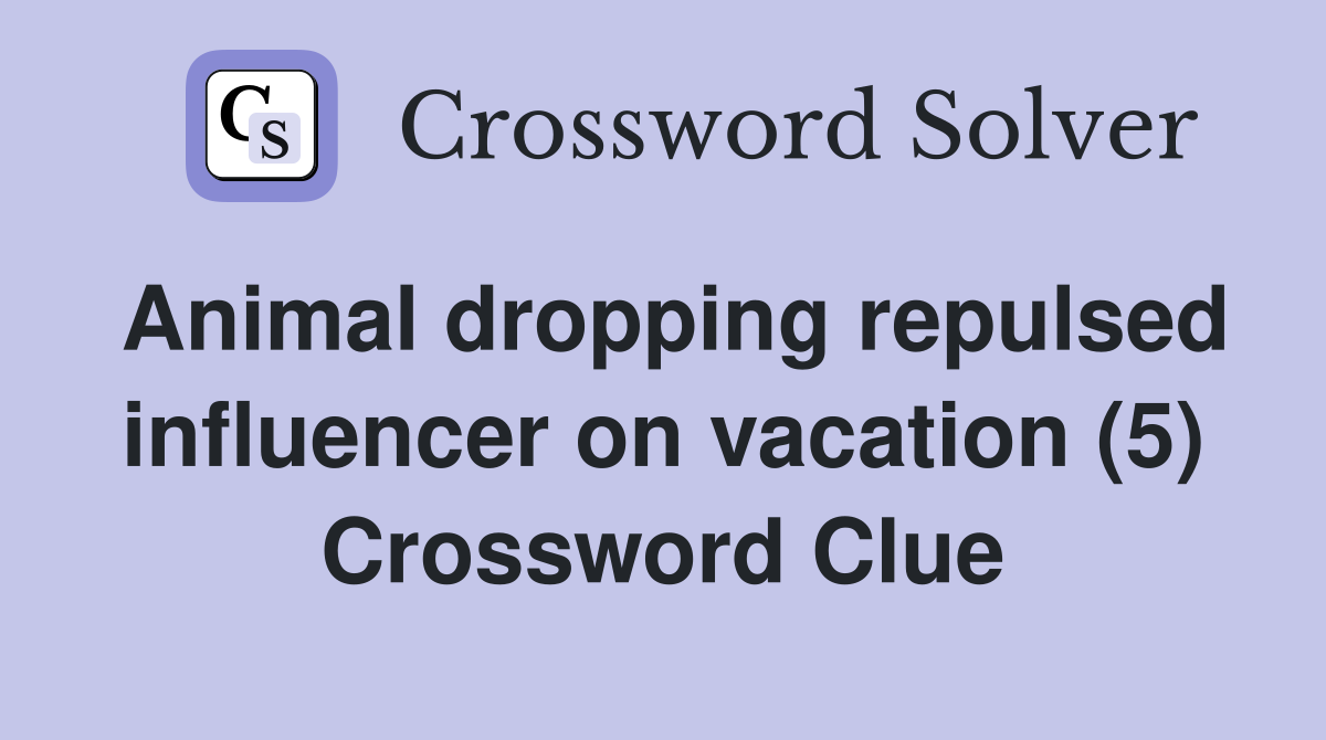 Animal dropping repulsed influencer on vacation (5) Crossword Clue