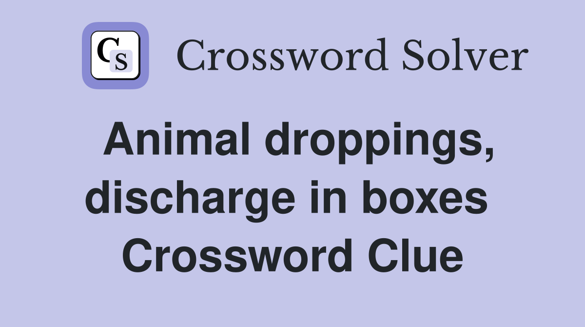 Animal droppings, discharge in boxes  Crossword Clue
