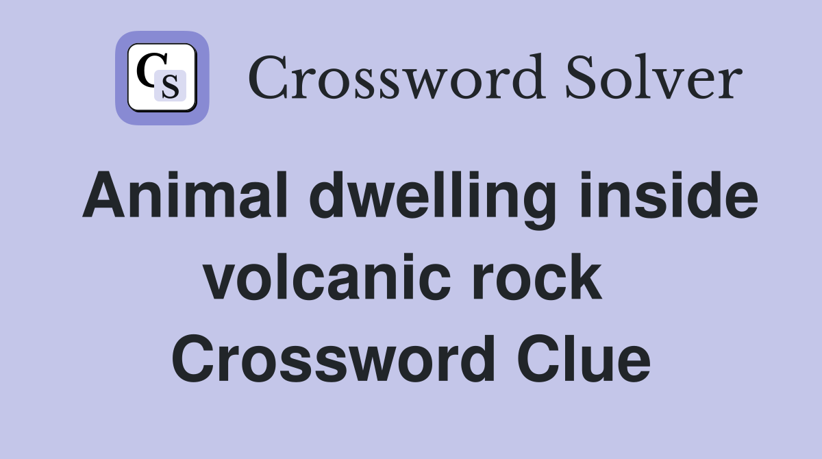 Animal dwelling inside volcanic rock  Crossword Clue