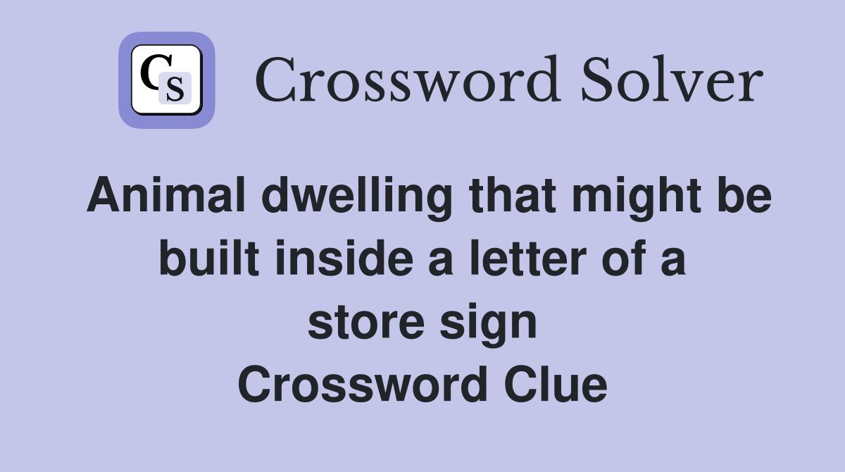 Animal dwelling that might be built inside a letter of a store sign Crossword Clue