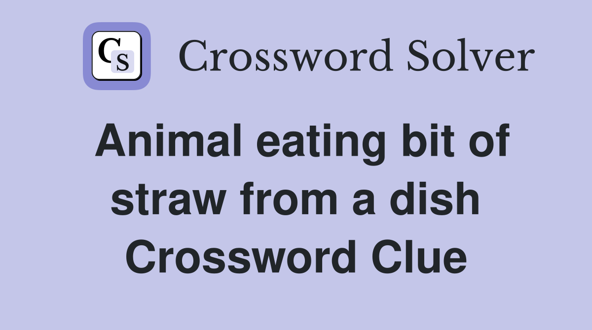 Animal eating bit of straw from a dish Crossword Clue