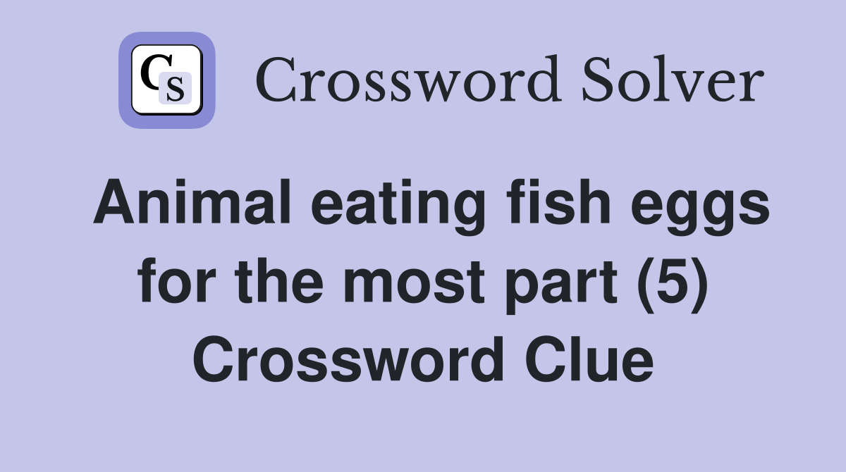 Animal eating fish eggs for the most part (5) Crossword Clue