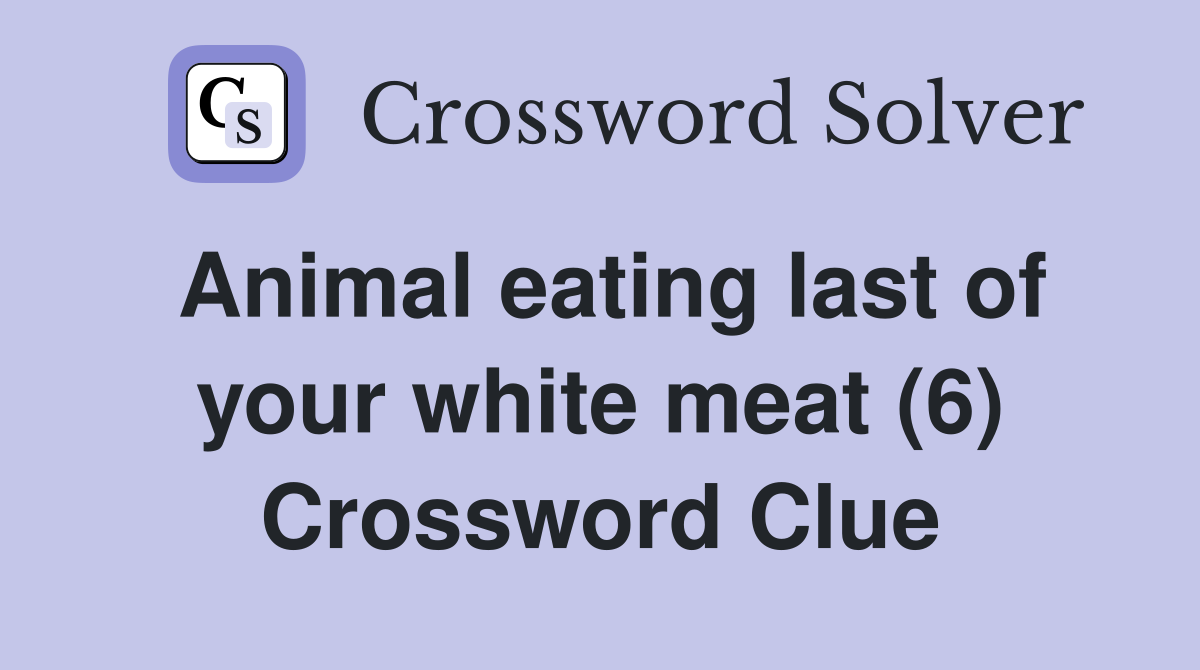 Animal eating last of your white meat (6) Crossword Clue