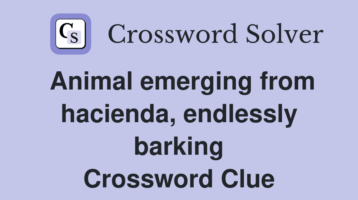 Animal emerging from hacienda, endlessly barking Crossword Clue