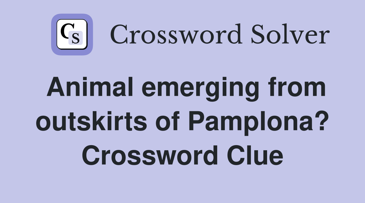 Animal emerging from outskirts of Pamplona? Crossword Clue