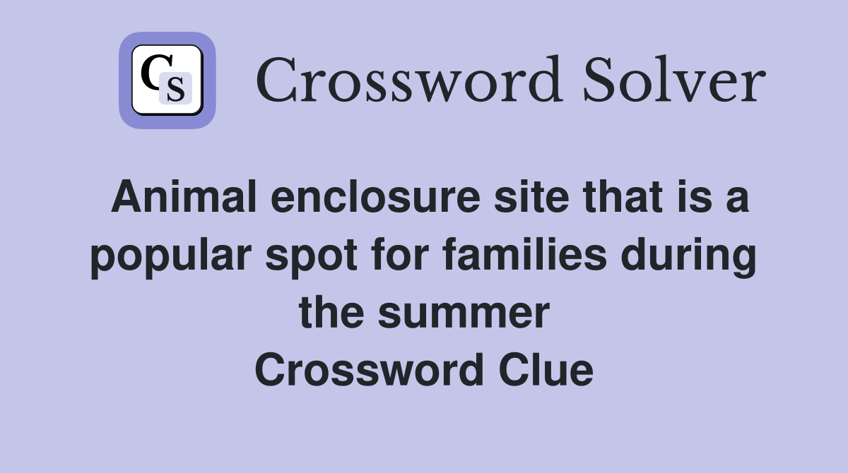 Animal enclosure site that is a popular spot for families during the summer Crossword Clue