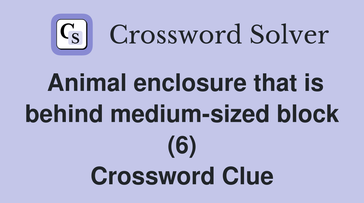 Animal enclosure that is behind medium-sized block (6) Crossword Clue