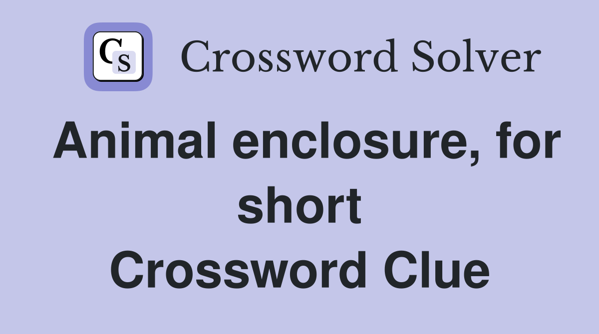 Animal enclosure, for short Crossword Clue