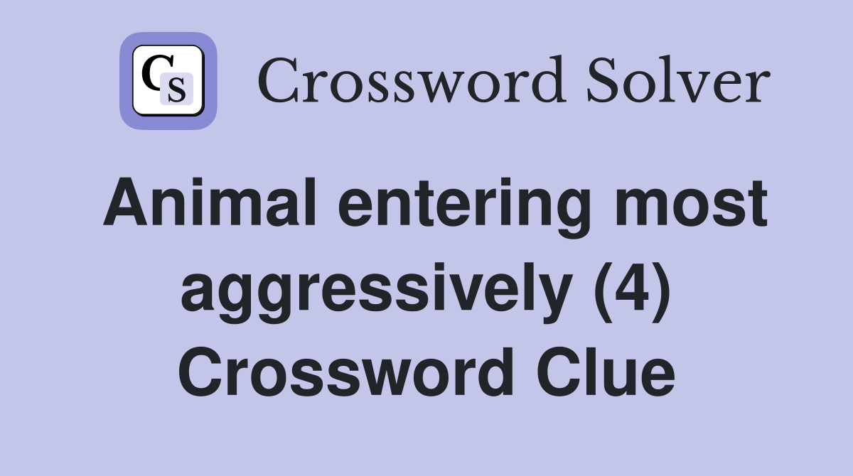 Animal entering most aggressively (4) Crossword Clue