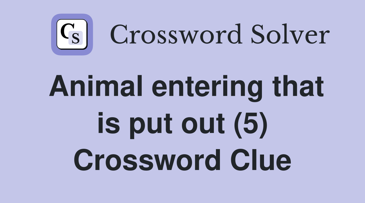 Animal entering that is put out (5) Crossword Clue