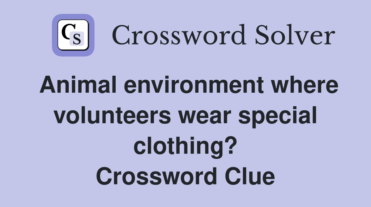 Animal environment where volunteers wear special clothing? Crossword Clue