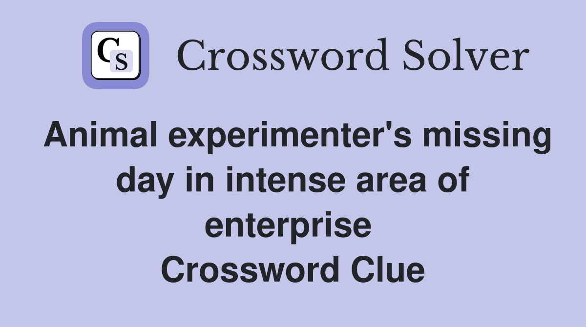 Animal experimenter's missing day in intense area of enterprise  Crossword Clue