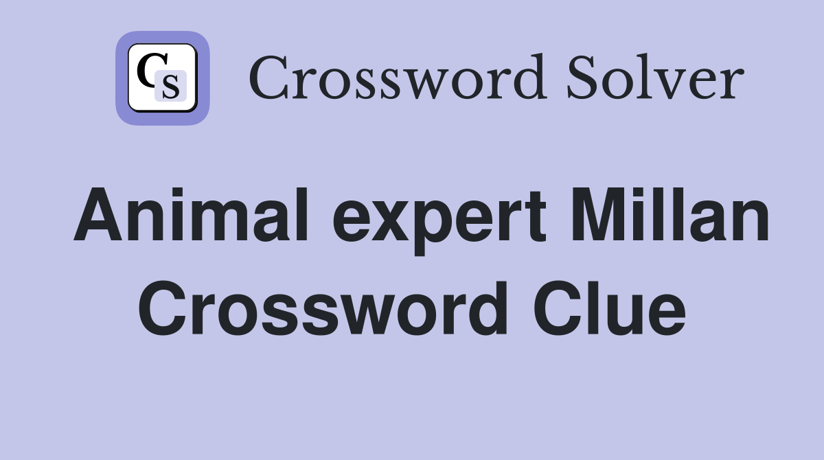 Animal expert Millan Crossword Clue