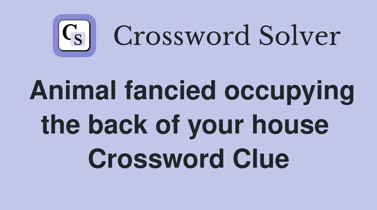 Animal fancied occupying the back of your house  Crossword Clue
