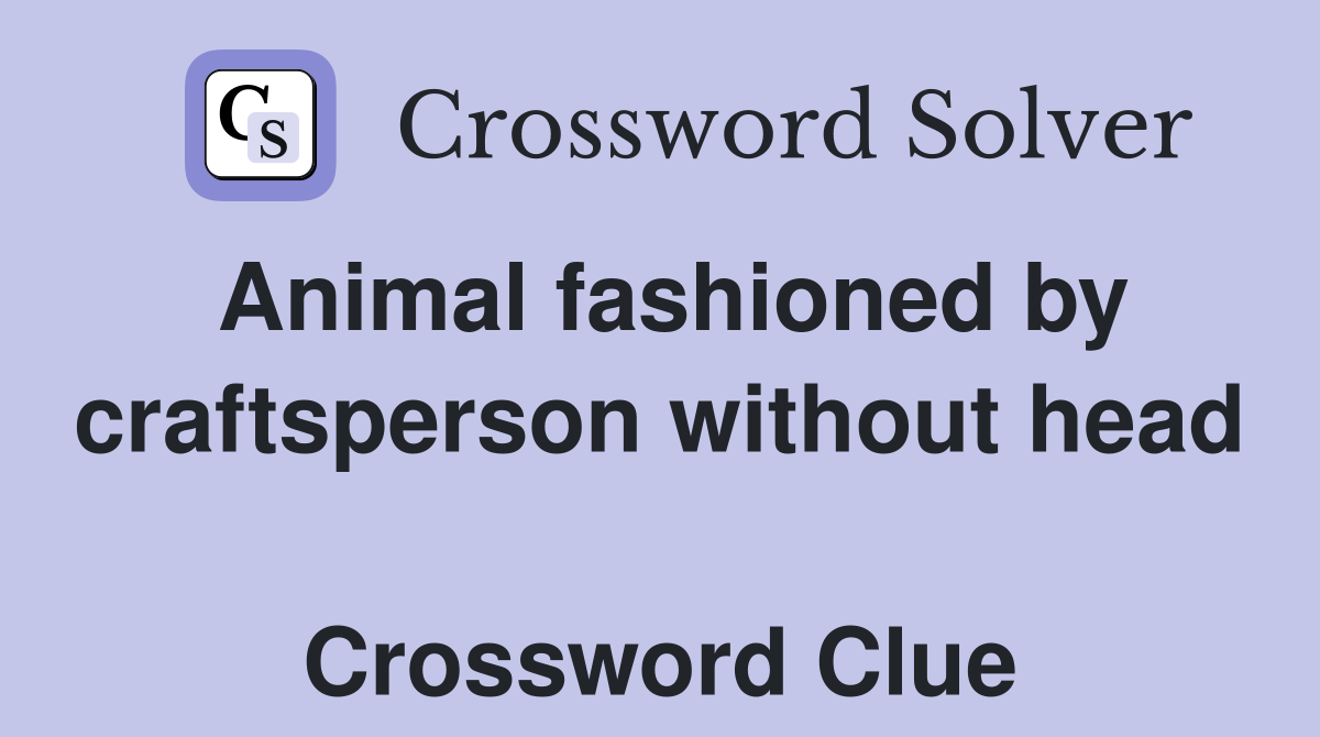 Animal fashioned by craftsperson without head  Crossword Clue