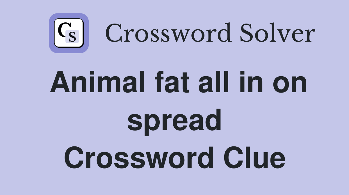 Animal fat all in on spread Crossword Clue