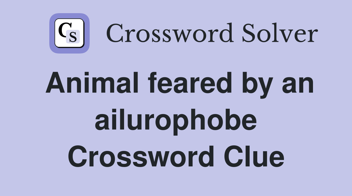 Animal feared by an ailurophobe Crossword Clue