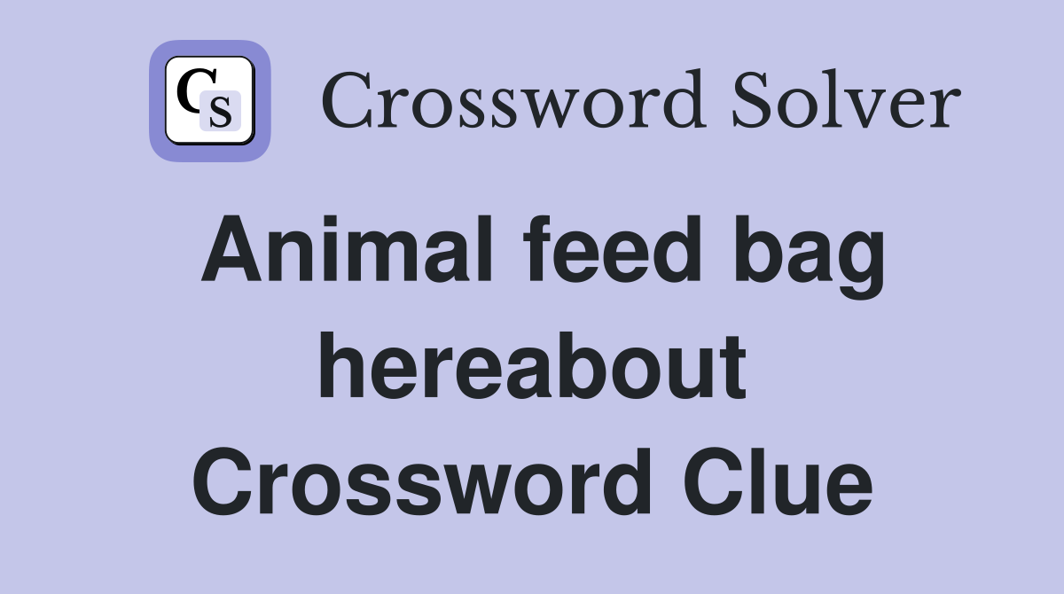 Animal feed bag hereabout Crossword Clue