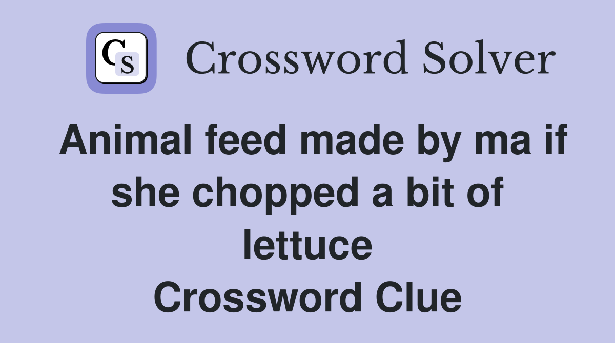 Animal feed made by ma if she chopped a bit of lettuce Crossword Clue