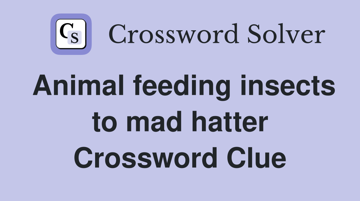 Animal feeding insects to mad hatter Crossword Clue
