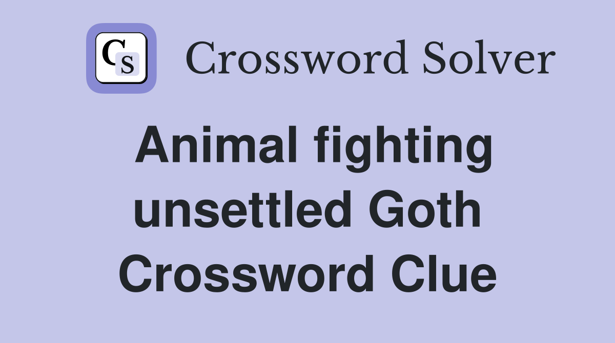 Animal fighting unsettled Goth Crossword Clue