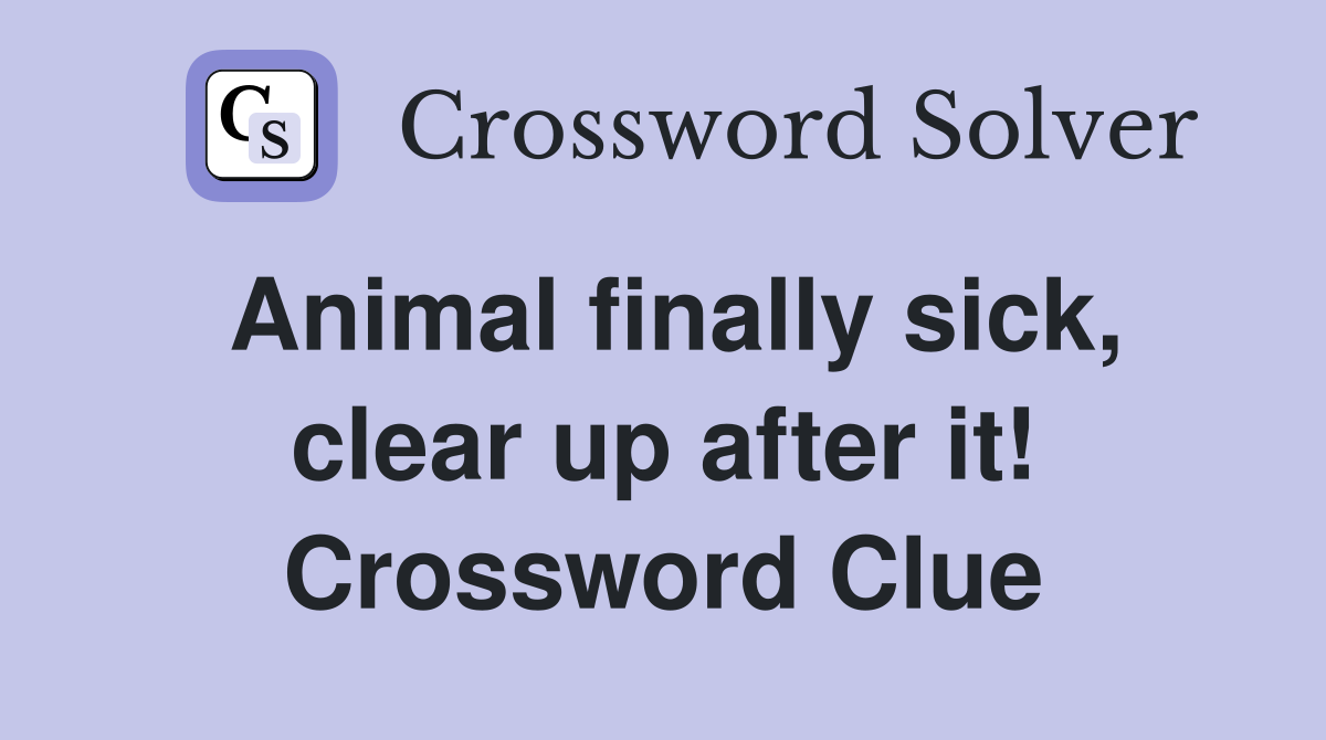 Animal finally sick, clear up after it! Crossword Clue