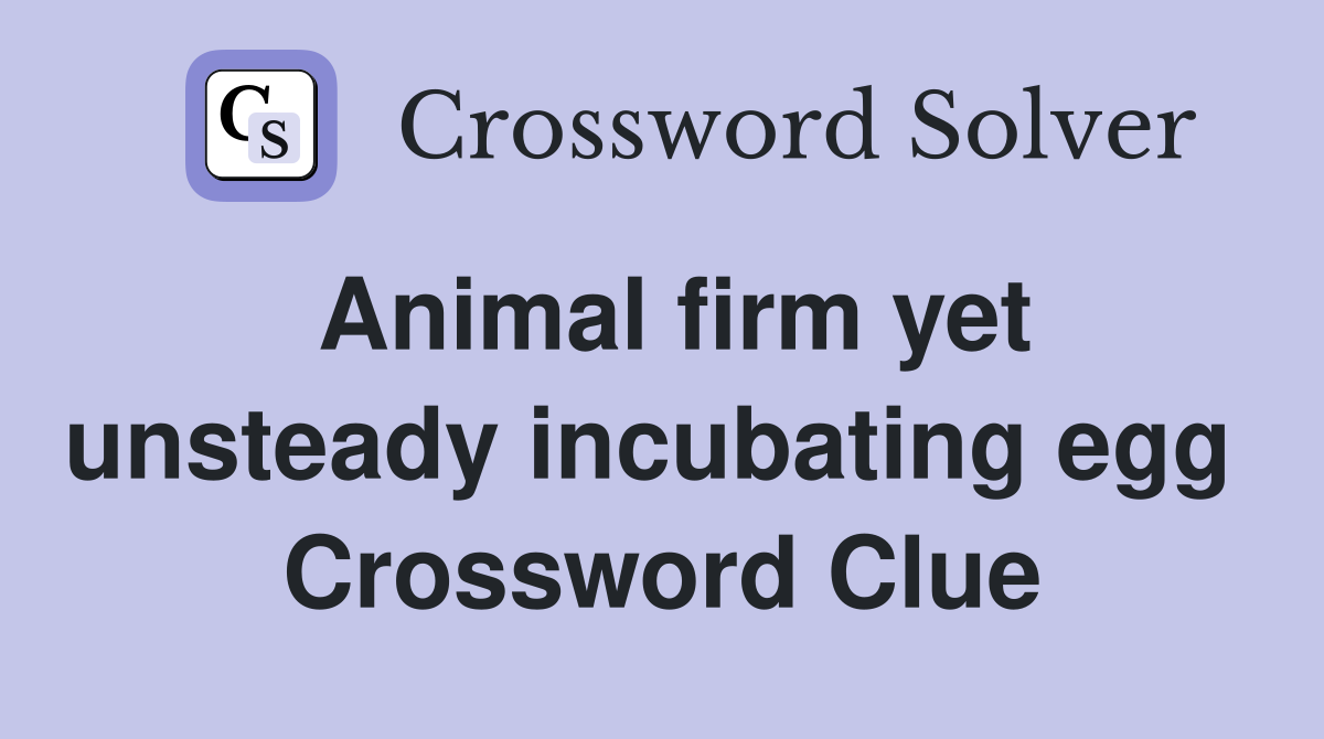Animal firm yet unsteady incubating egg  Crossword Clue