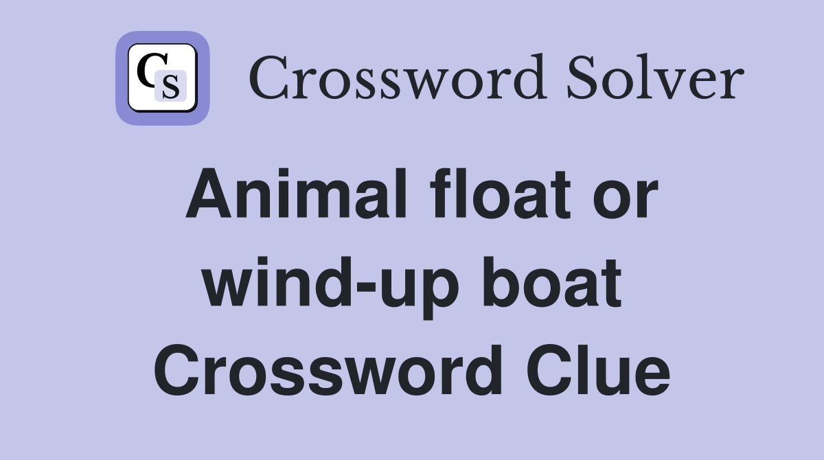 Animal float or wind-up boat Crossword Clue