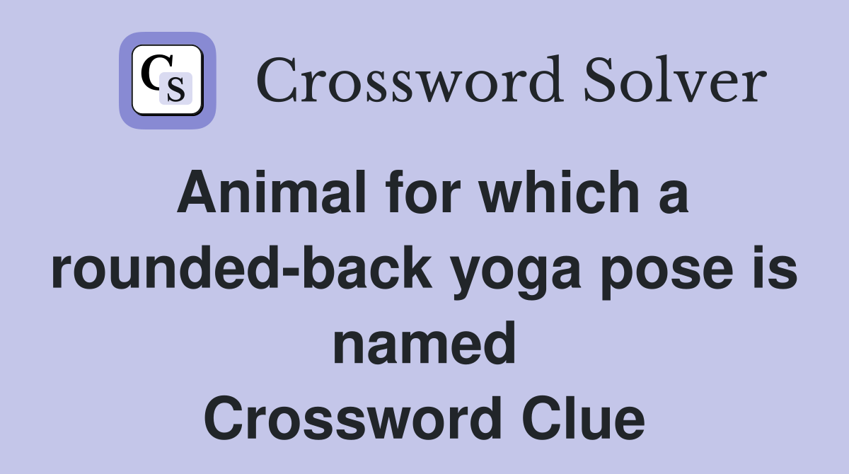 Animal for which a rounded-back yoga pose is named Crossword Clue