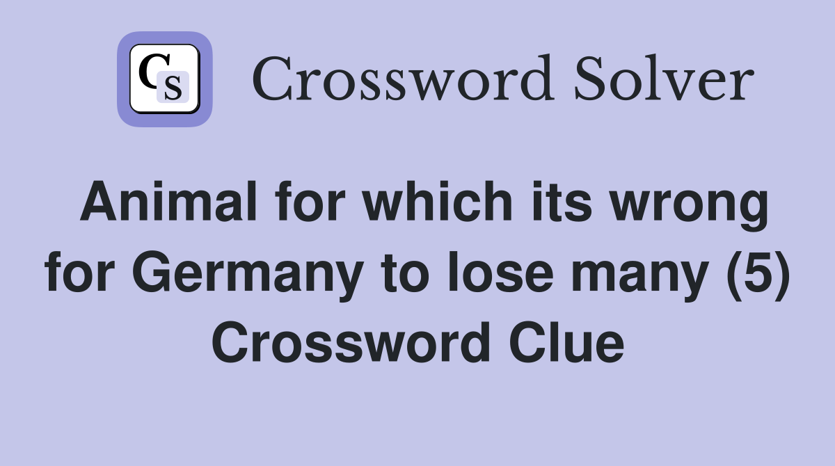Animal for which its wrong for Germany to lose many (5) Crossword Clue