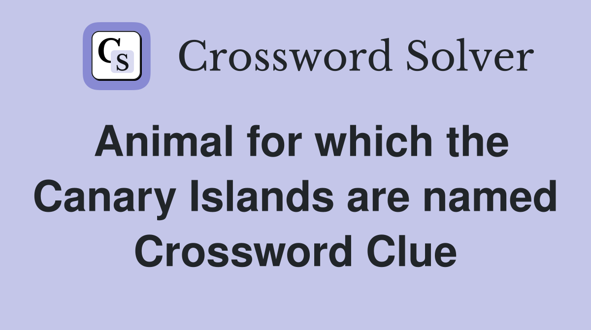 Animal for which the Canary Islands are named Crossword Clue