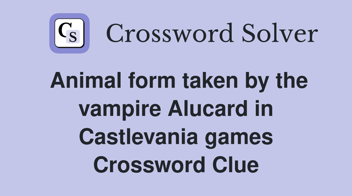 Animal form taken by the vampire Alucard in Castlevania games Crossword Clue