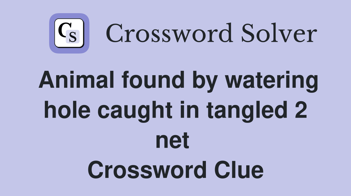 Animal found by watering hole caught in tangled 2 net  Crossword Clue