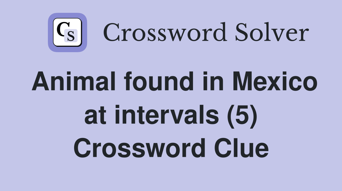 Animal found in Mexico at intervals (5) Crossword Clue