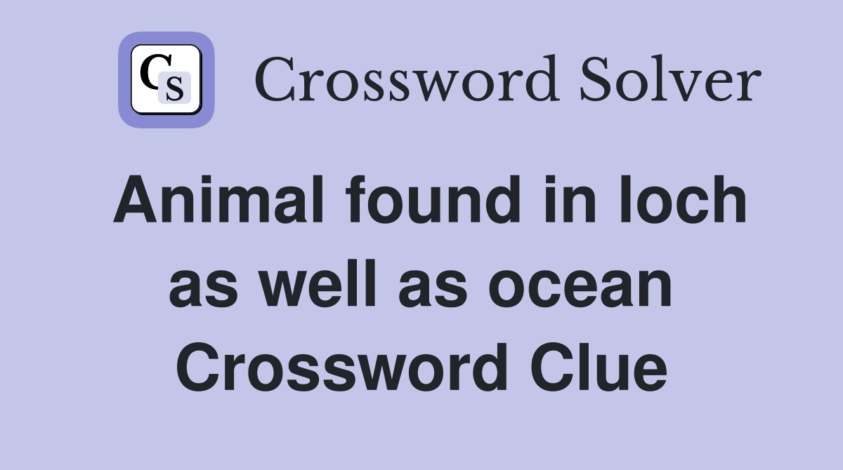 Animal found in loch as well as ocean Crossword Clue