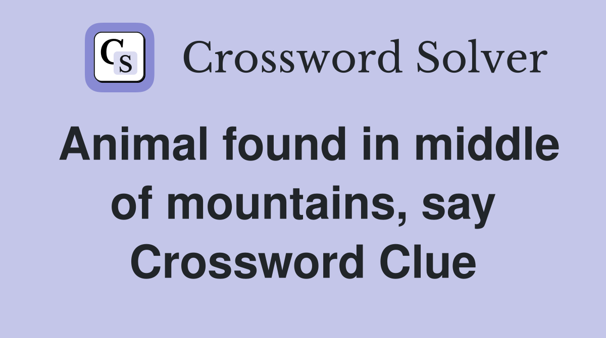 Animal found in middle of mountains, say Crossword Clue