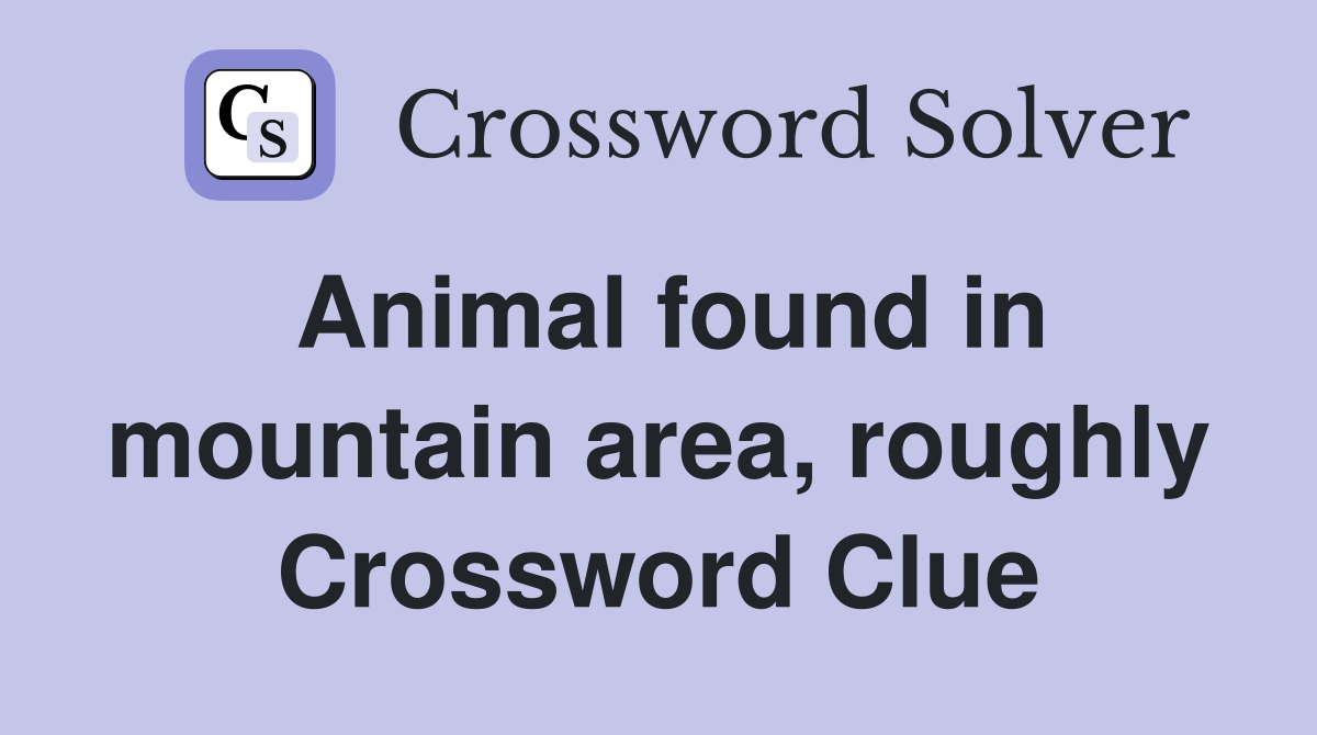 Animal found in mountain area, roughly Crossword Clue