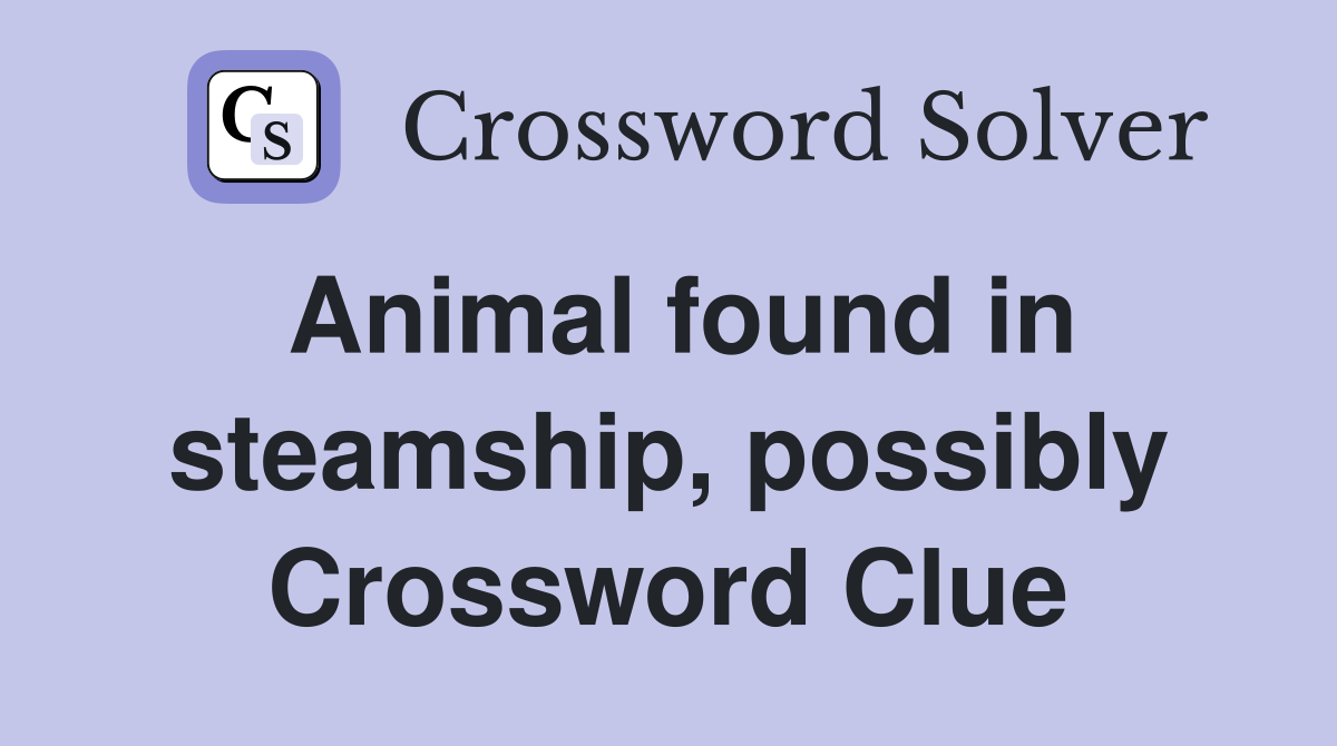 Animal found in steamship, possibly Crossword Clue