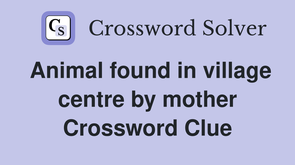 Animal found in village centre by mother Crossword Clue