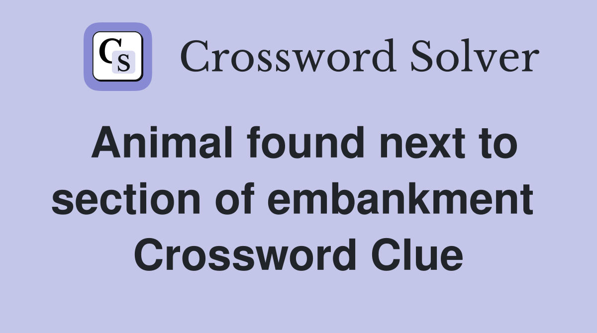 Animal found next to section of embankment  Crossword Clue