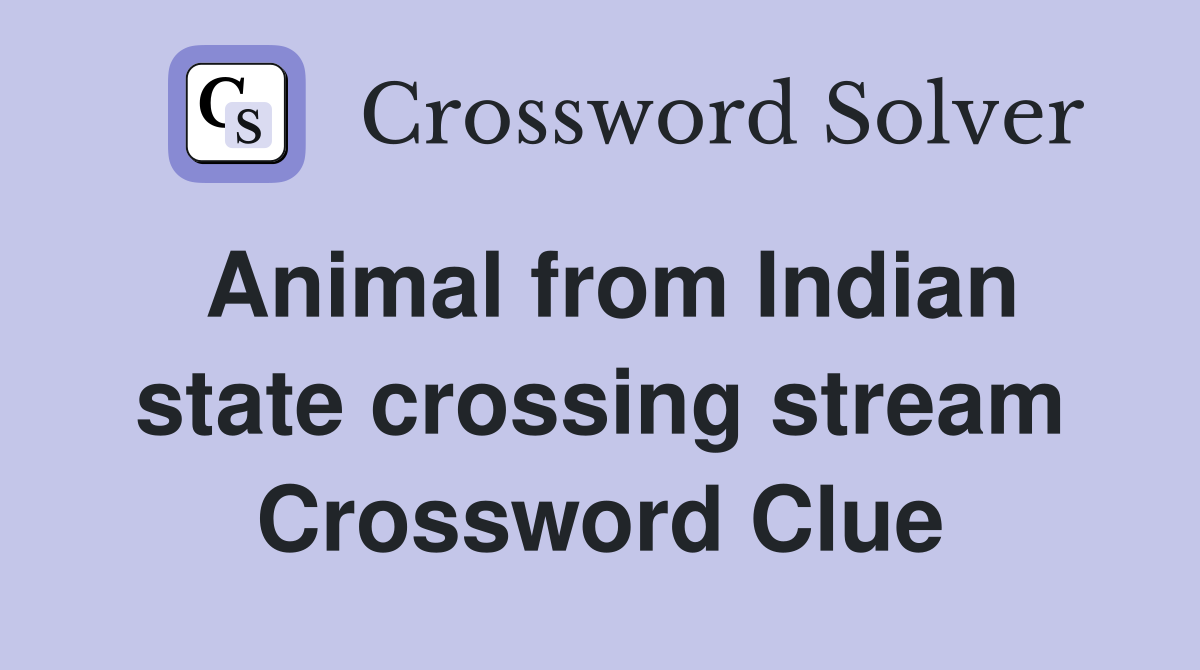 Animal from Indian state crossing stream Crossword Clue