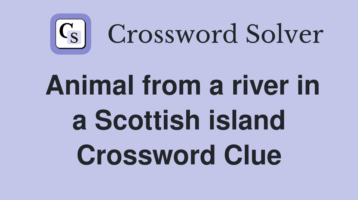 Animal from a river in a Scottish island Crossword Clue