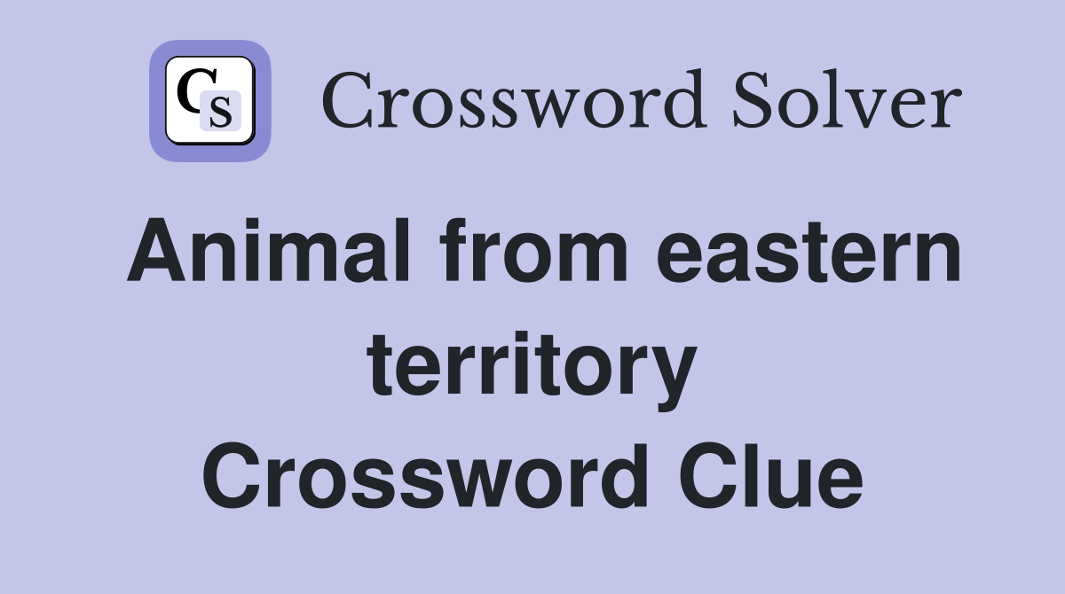 Animal from eastern territory Crossword Clue