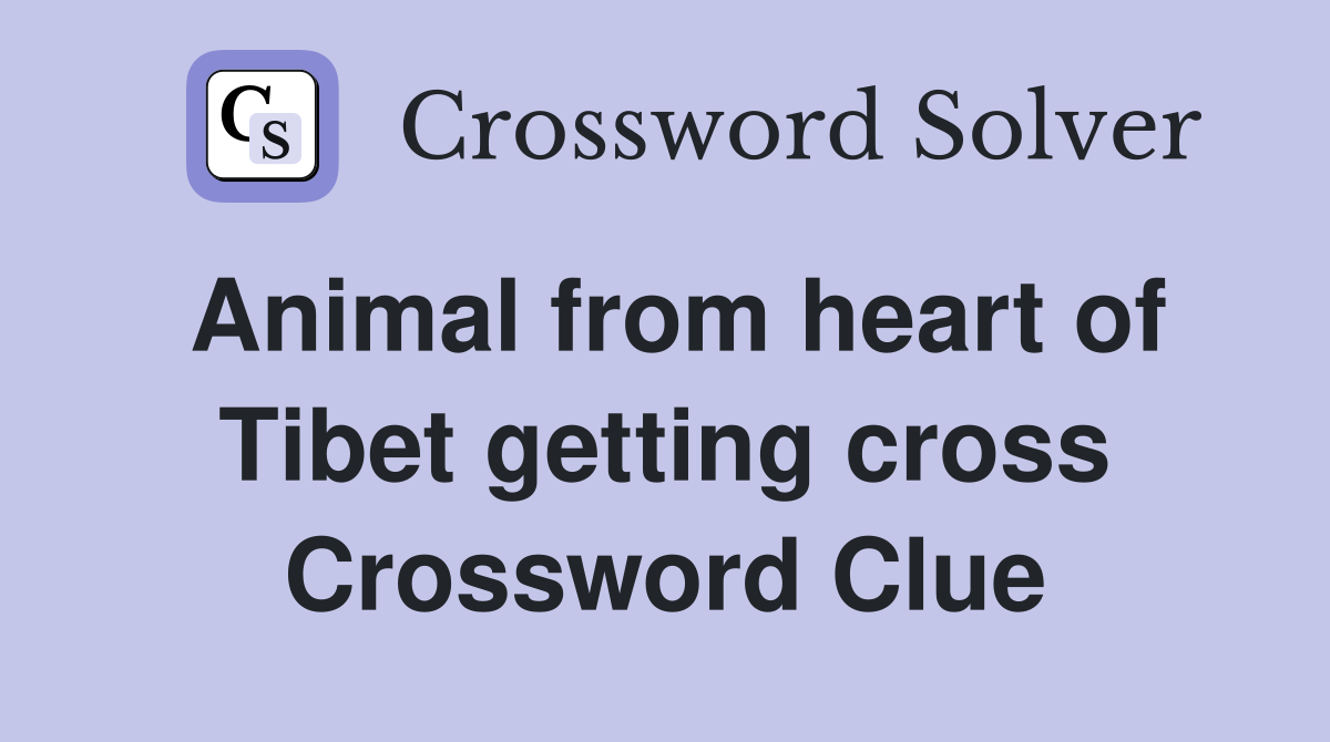 Animal from heart of Tibet getting cross Crossword Clue