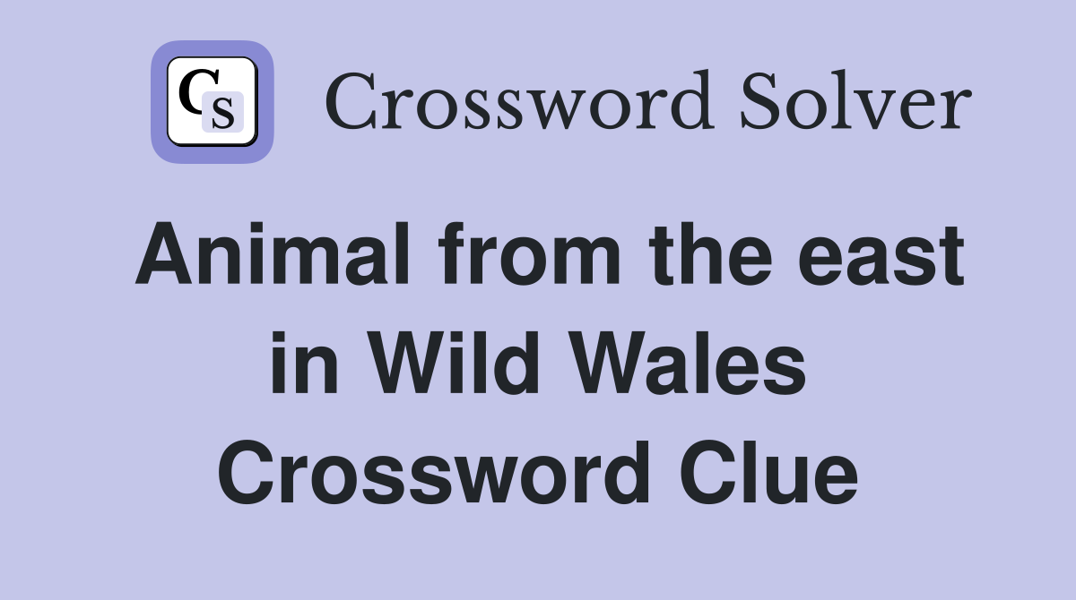 Animal from the east in Wild Wales Crossword Clue